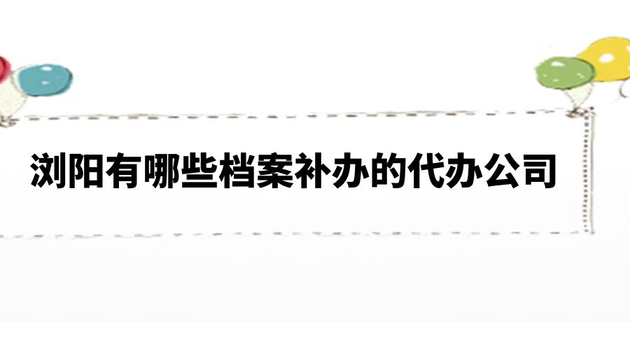 浏阳有哪些档案补办的代办公司？
