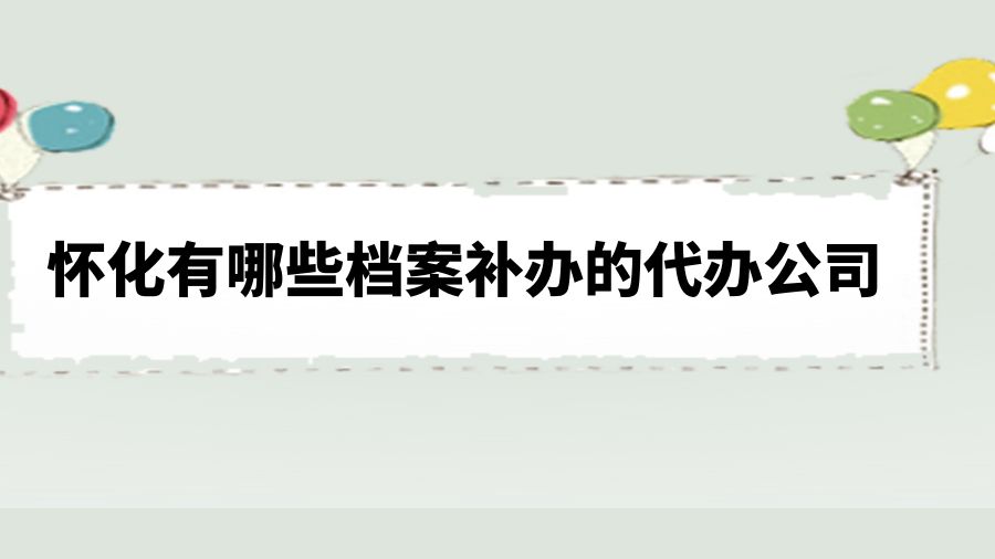 怀化有哪些档案补办的代办公司？