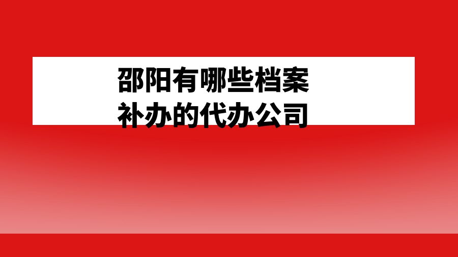邵阳有哪些档案补办的代办公司？