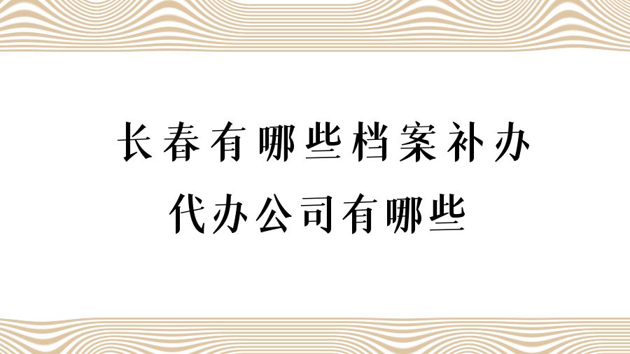 长春有哪些档案补办的代办公司？