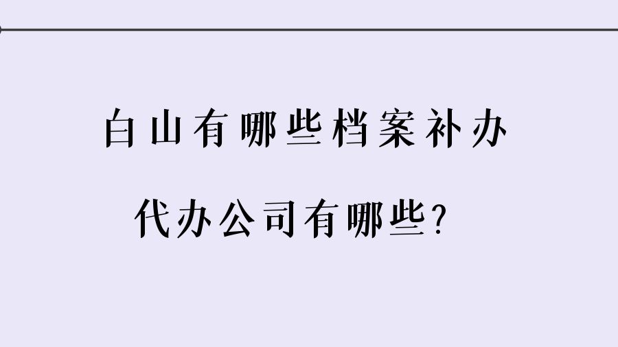 白山有哪些档案补办的代办公司？