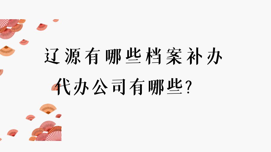 辽源有哪些档案补办的代办公司？