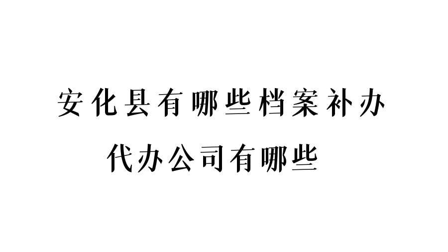 安化县有哪些档案补办的代办公司？