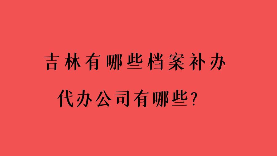 吉林有哪些档案补办的代办公司？