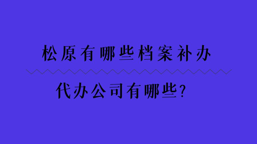 松原有哪些档案补办的代办公司？