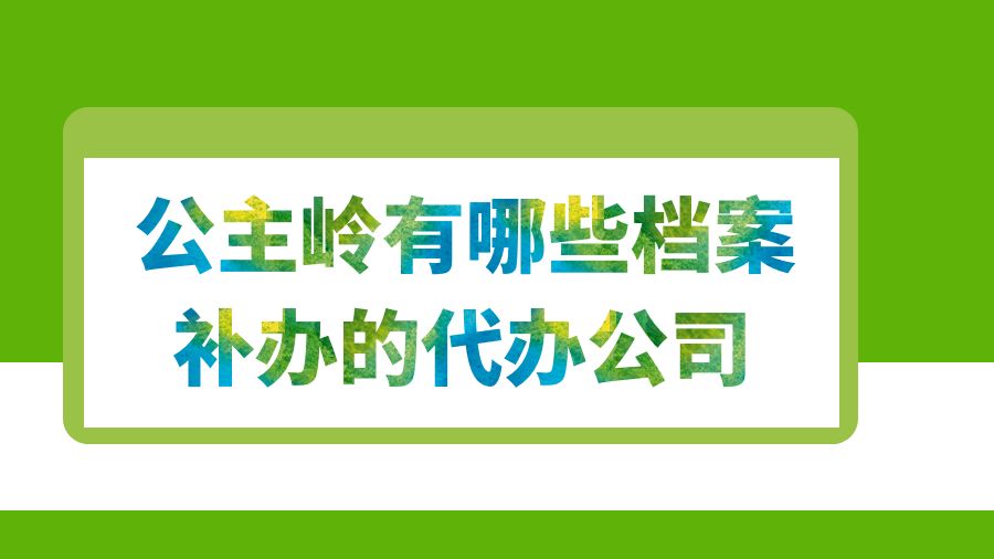 公主岭有哪些档案补办的代办公司？