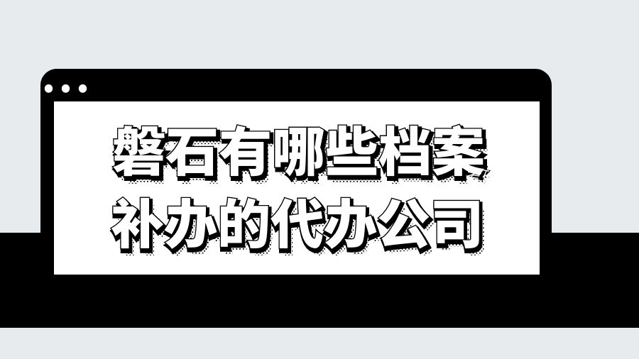 磐石有哪些档案补办的代办公司？
