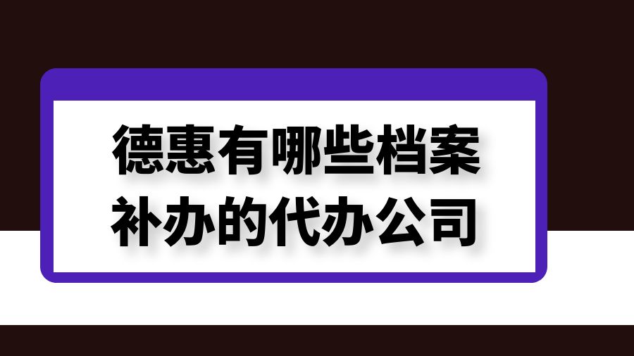 德惠有哪些档案补办的代办公司？