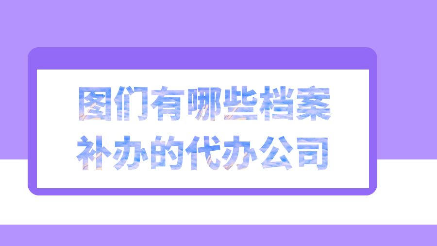 图们有哪些档案补办的代办公司？