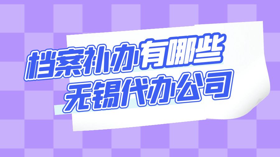 无锡有哪些档案补办的代办公司？