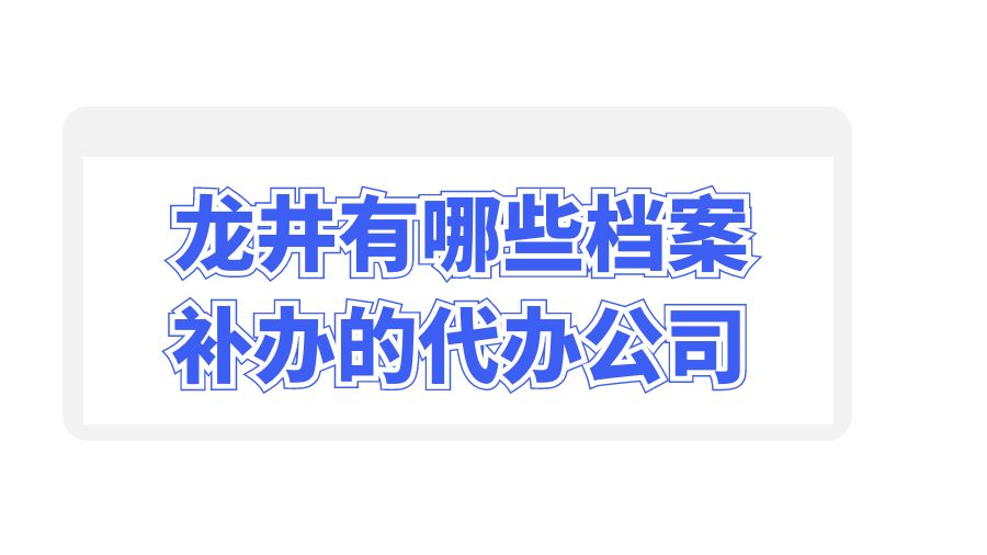 龙井有哪些档案补办的代办公司？