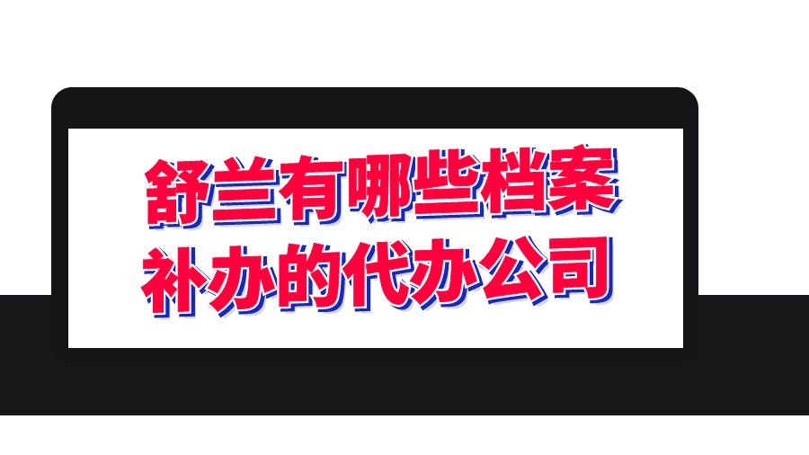 舒兰有哪些档案补办的代办公司？