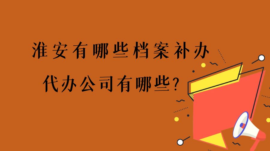 淮安有哪些档案补办的代办公司？