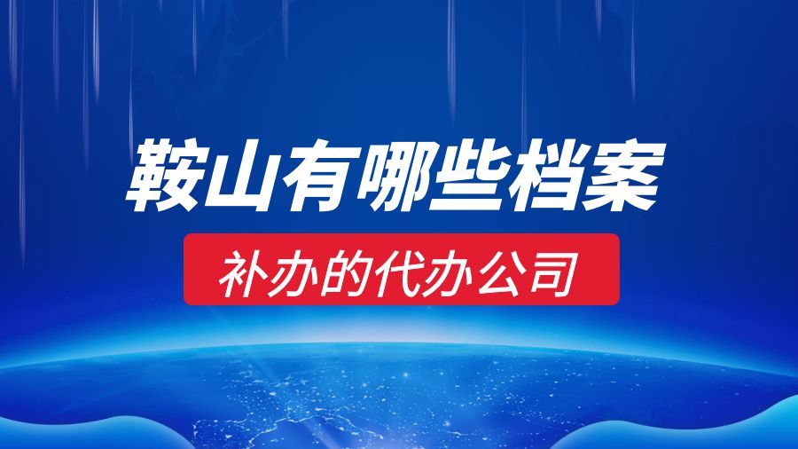 鞍山有哪些档案补办的代办公司？