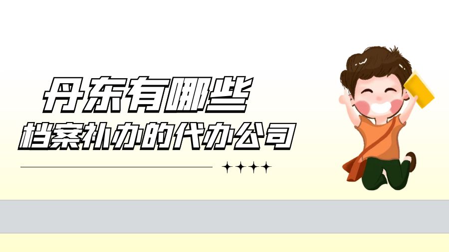 丹东有哪些档案补办的代办公司？