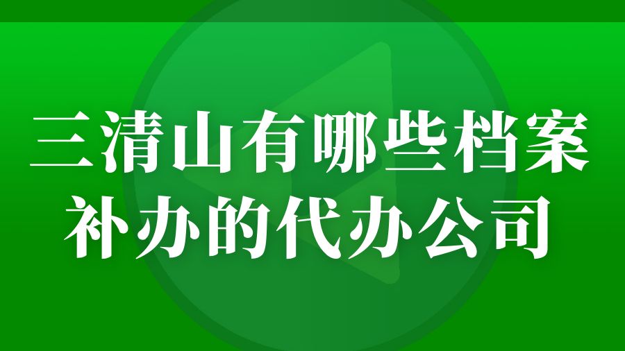 三清山有哪些档案补办的代办公司？