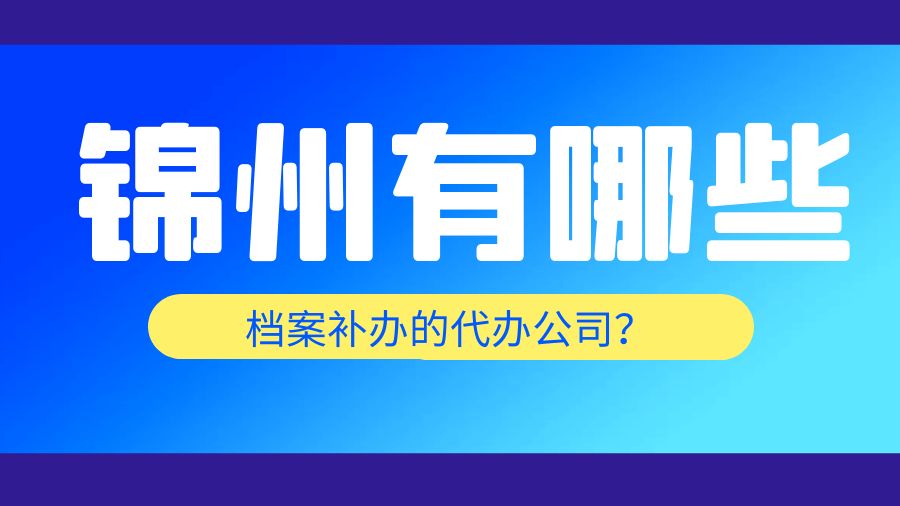 锦州有哪些档案补办的代办公司？
