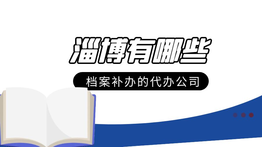 淄博有哪些档案补办的代办公司？