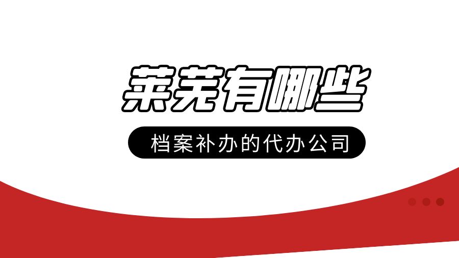 莱芜有哪些档案补办的代办公司？