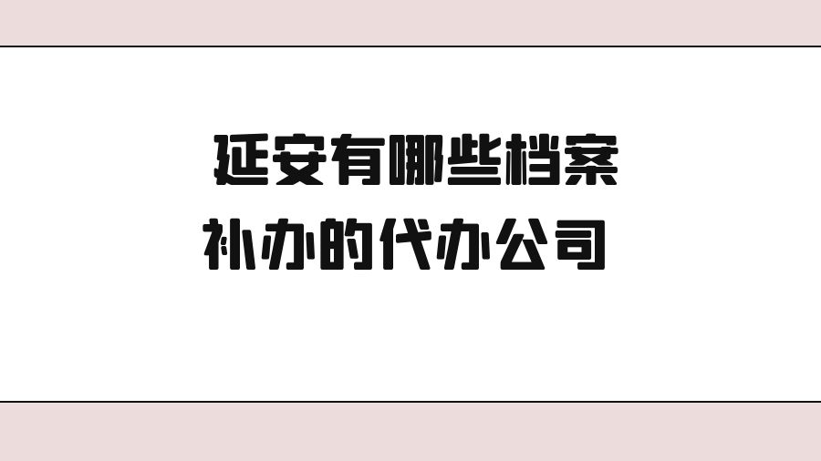 延安有哪些档案补办的代办公司？