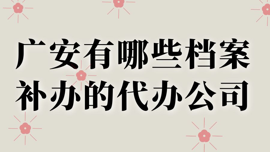 广安有哪些档案补办的代办公司？