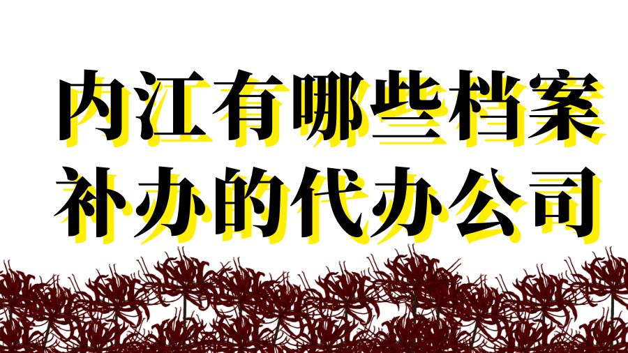 内江有哪些档案补办的代办公司？