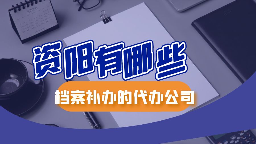 资阳有哪些档案补办的代办公司？