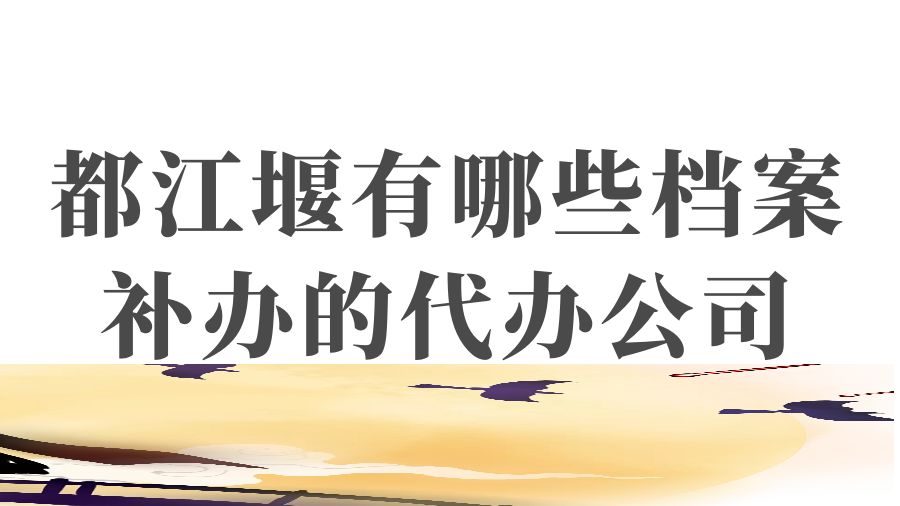 都江堰有哪些档案补办的代办公司？