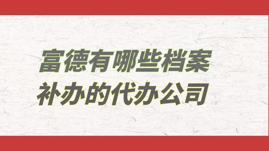 富德有哪些档案补办的代办公司？