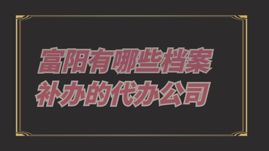 富阳有哪些档案补办的代办公司？