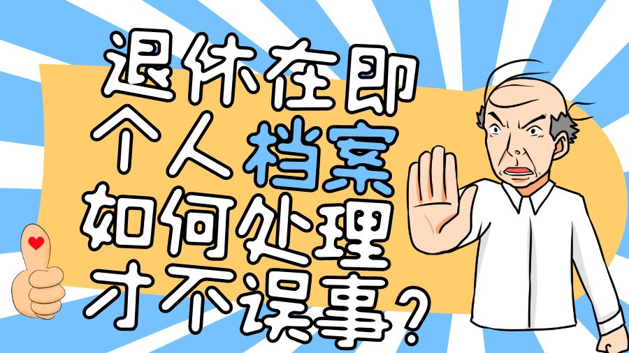 退休在即，个人档案如何处理才不误事？一文解析！