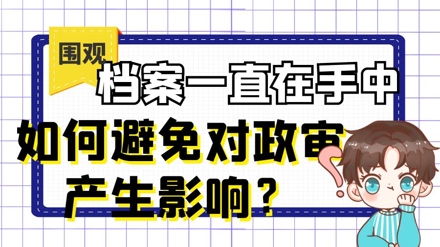 档案一直在手中，如何避免对政审产生影响？