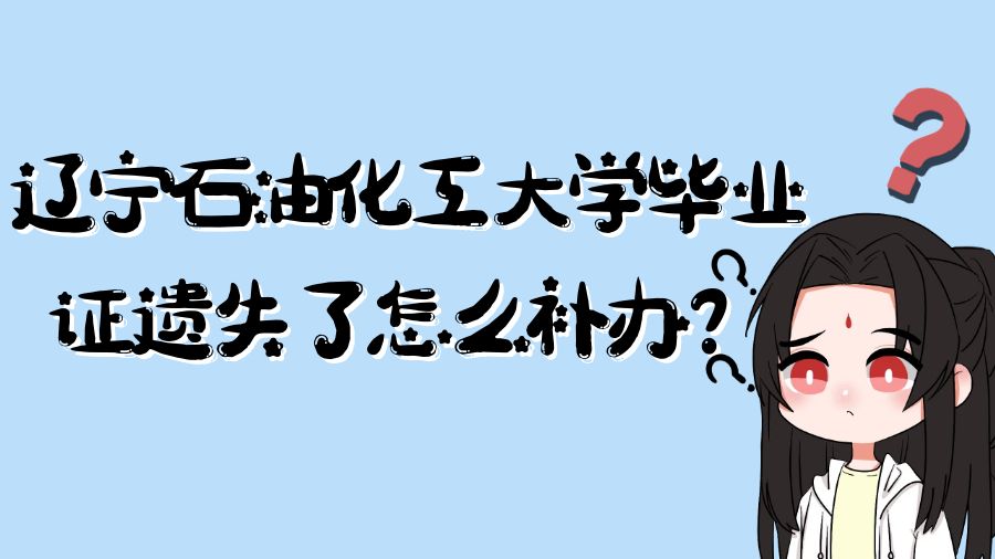 辽宁石油化工大学毕业证遗失了怎么补办？