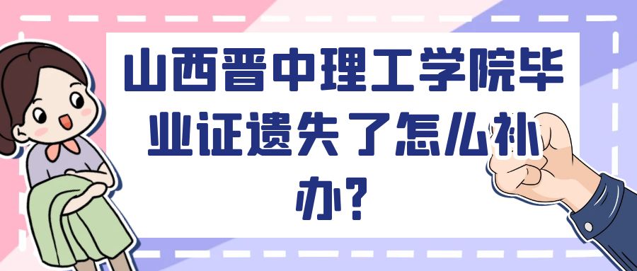 山西晋中理工学院毕业证遗失了怎么补办？