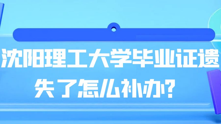 沈阳理工大学毕业证遗失了怎么补办？