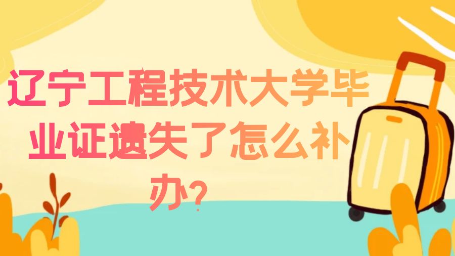 辽宁工程技术大学毕业证遗失了怎么补办？