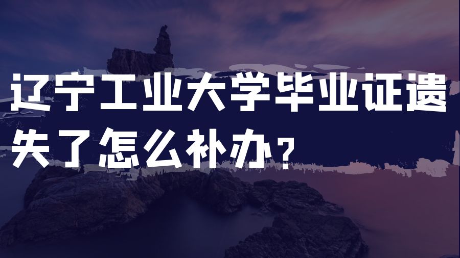 辽宁工业大学毕业证遗失了怎么补办？
