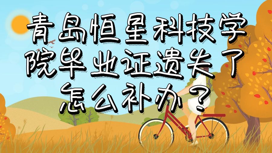 青岛恒星科技学院毕业证遗失了怎么补办？