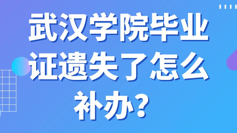 武汉学院毕业证遗失了怎么补办？