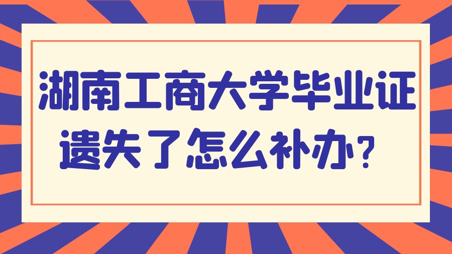 湖南工商大学毕业证遗失了怎么补办？