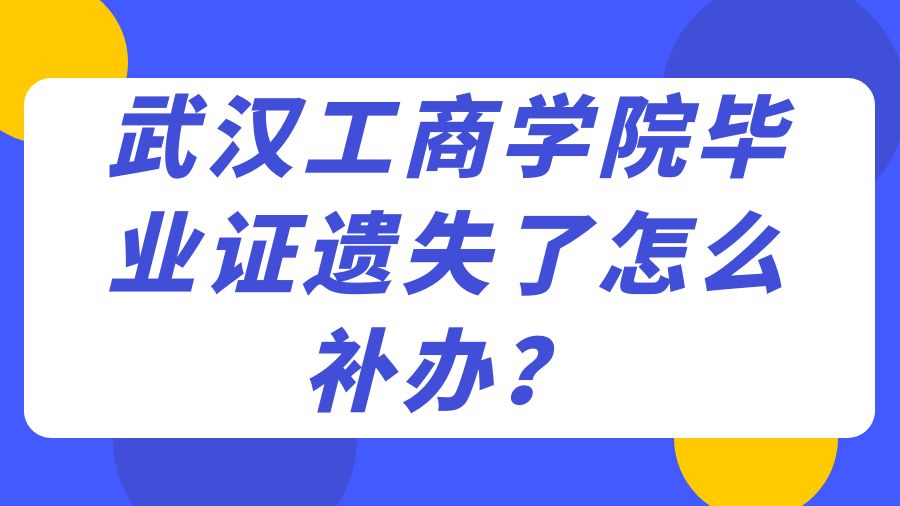 武汉工商学院毕业证遗失了怎么补办？