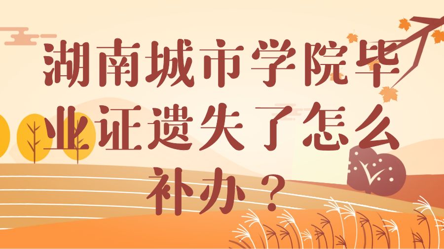 湖南城市学院毕业证遗失了怎么补办？
