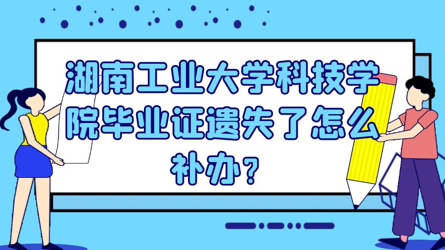 湖南工业大学科技学院毕业证遗失了怎么补办？