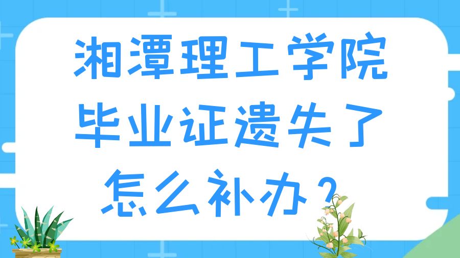 湘潭理工学院毕业证遗失了怎么补办？