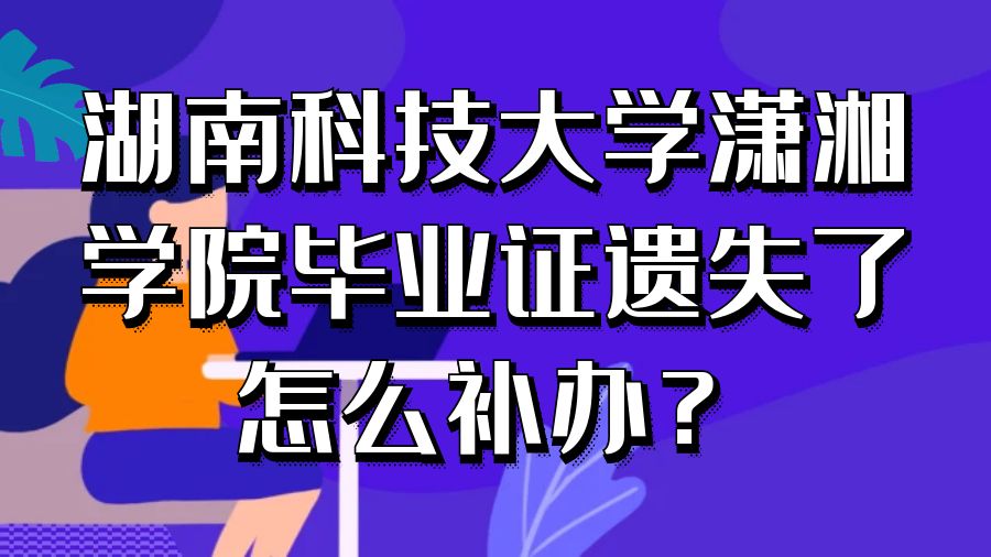 湖南科技大学潇湘学院毕业证遗失了怎么补办？