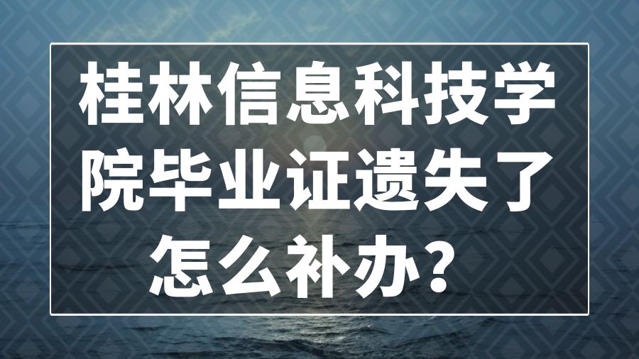 桂林信息科技学院毕业证遗失了怎么补办？