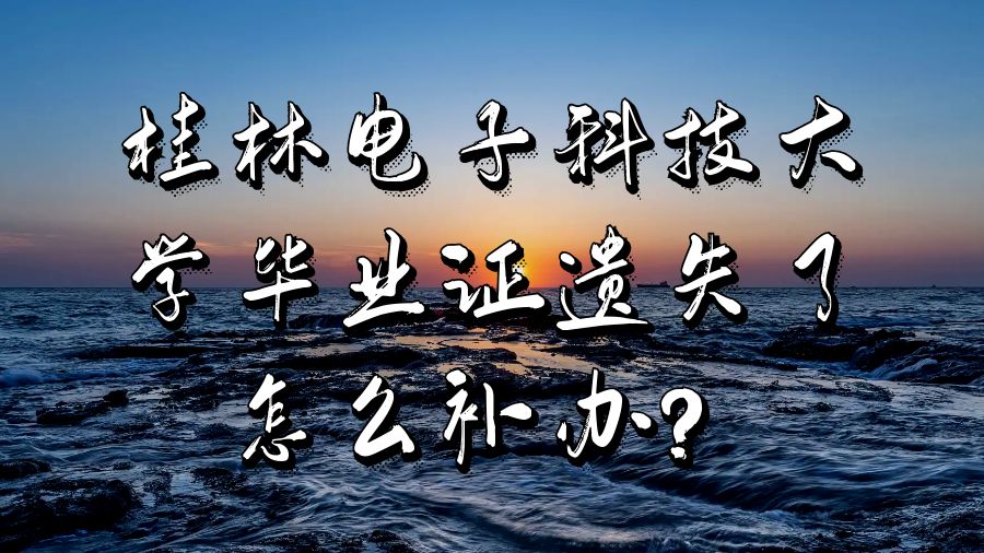 桂林电子科技大学毕业证遗失了怎么补办？
