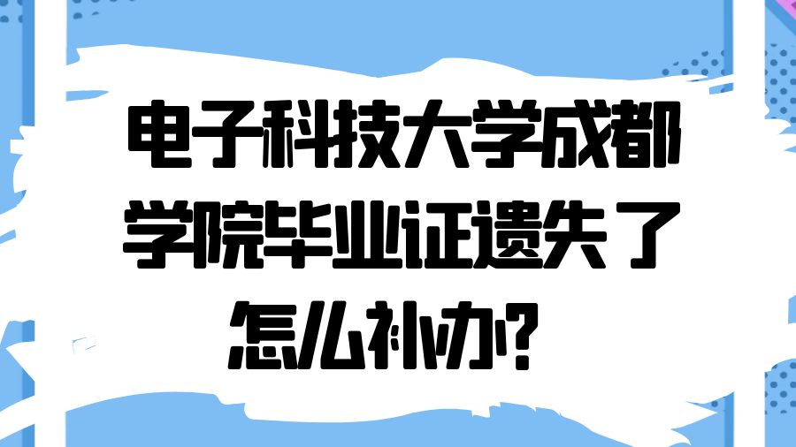 电子科技大学成都学院毕业证遗失了怎么补办？