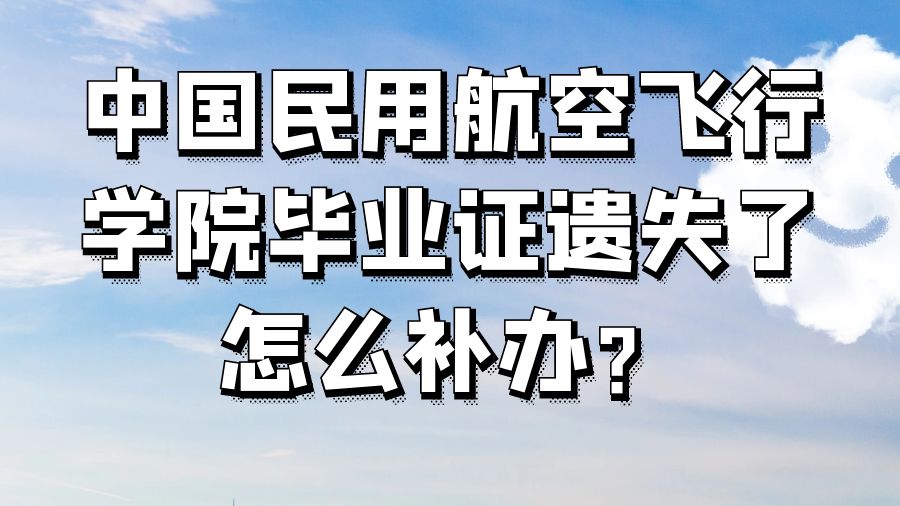 中国民用航空飞行学院毕业证遗失了怎么补办？