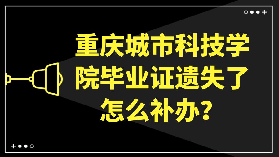 重庆城市科技学院毕业证遗失了怎么补办？
